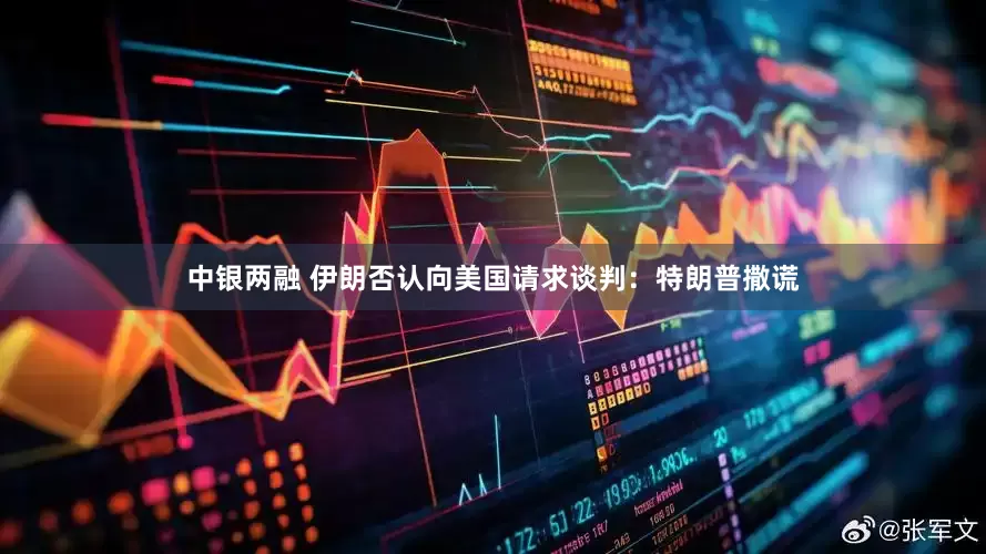 中银两融 伊朗否认向美国请求谈判：特朗普撒谎