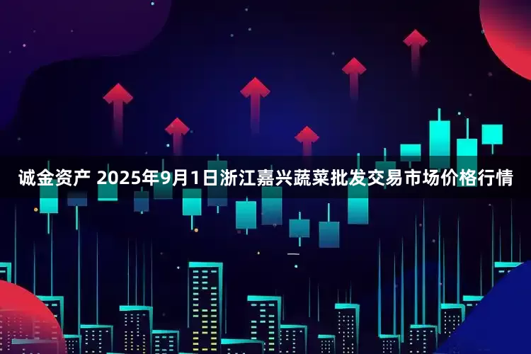 诚金资产 2025年9月1日浙江嘉兴蔬菜批发交易市场价格行情