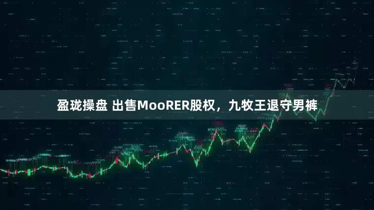 盈珑操盘 出售MooRER股权，九牧王退守男裤