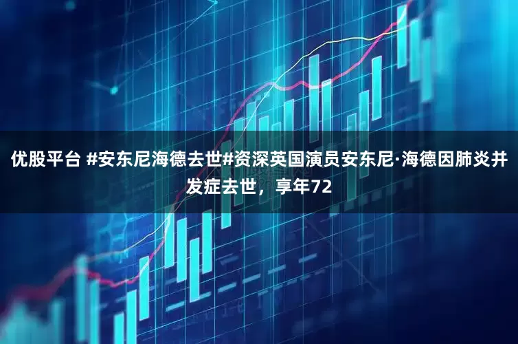 优股平台 #安东尼海德去世#资深英国演员安东尼·海德因肺炎并发症去世，享年72