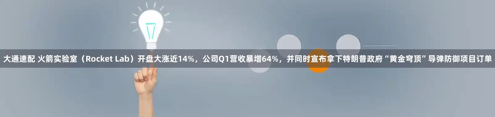 大通速配 火箭实验室（Rocket Lab）开盘大涨近14%，公司Q1营收暴增64%，并同时宣布拿下特朗普政府“黄金穹顶”导弹防御项目订单